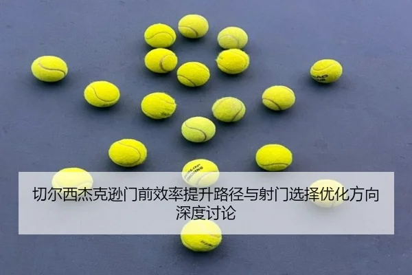 切尔西杰克逊门前效率提升路径与射门选择优化方向深度讨论