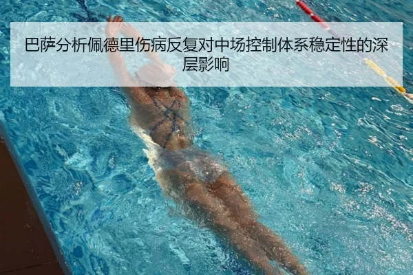 巴萨分析佩德里伤病反复对中场控制体系稳定性的深层影响